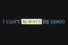 I can`t ALWAYS be goodHeavyweight cotton.Colours  may vary. Please contact us before purchase if
